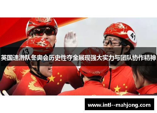 英国速滑队冬奥会历史性夺金展现强大实力与团队协作精神 英国速滑队冬奥会历史性夺金展现强大实力与团队协作精神