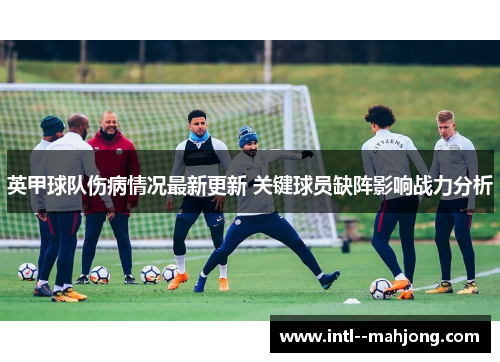 英甲球队伤病情况最新更新 关键球员缺阵影响战力分析 英甲球队伤病情况最新更新 关键球员缺阵影响战力分析