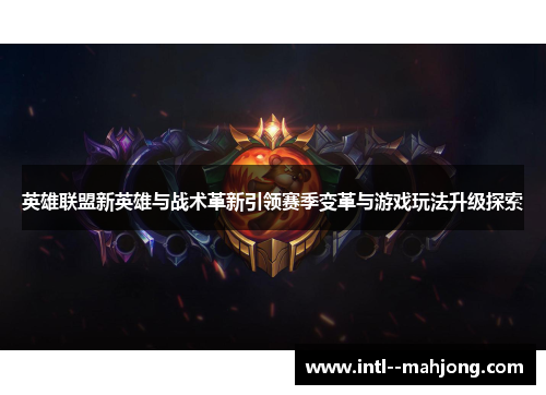 英雄联盟新英雄与战术革新引领赛季变革与游戏玩法升级探索 英雄联盟新英雄与战术革新引领赛季变革与游戏玩法升级探索
