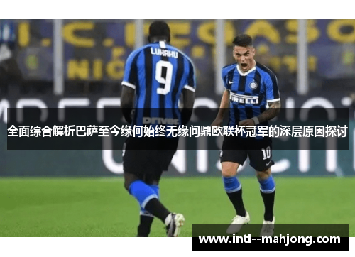 全面综合解析巴萨至今缘何始终无缘问鼎欧联杯冠军的深层原因探讨