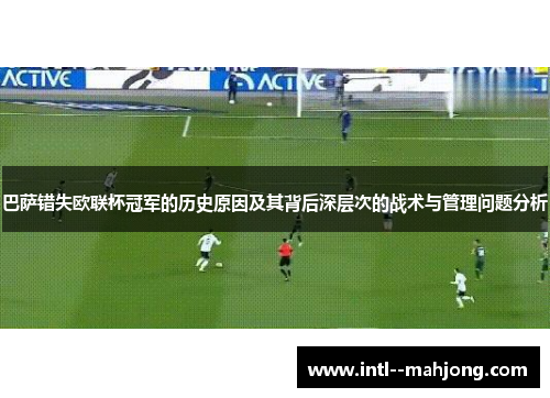 巴萨错失欧联杯冠军的历史原因及其背后深层次的战术与管理问题分析 巴萨错失欧联杯冠军的历史原因及其背后深层次的战术与管理问题分析