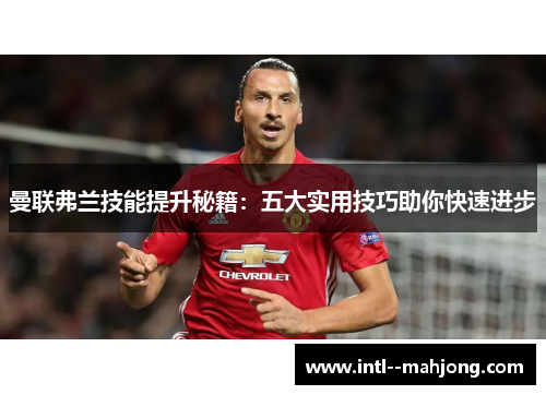 曼联弗兰技能提升秘籍：五大实用技巧助你快速进步