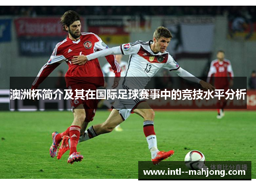 澳洲杯简介及其在国际足球赛事中的竞技水平分析 澳洲杯简介及其在国际足球赛事中的竞技水平分析