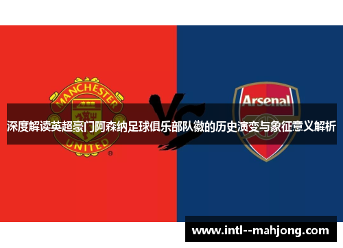 深度解读英超豪门阿森纳足球俱乐部队徽的历史演变与象征意义解析 深度解读英超豪门阿森纳足球俱乐部队徽的历史演变与象征意义解析