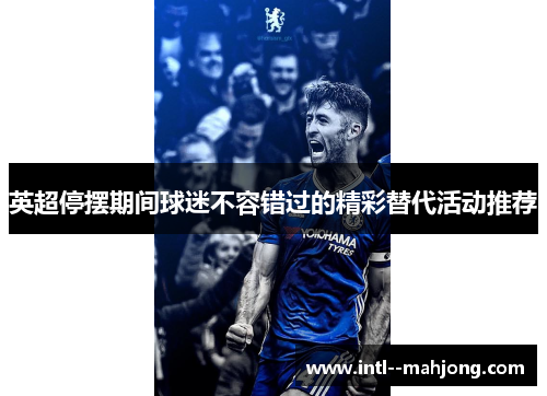 英超停摆期间球迷不容错过的精彩替代活动推荐