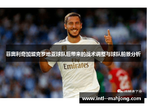 菲奥利奇加盟克罗地亚球队后带来的战术调整与球队前景分析