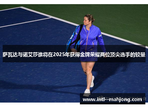 萨瓦达与诺艾莎谁将在2025年获得金牌荣耀两位顶尖选手的较量