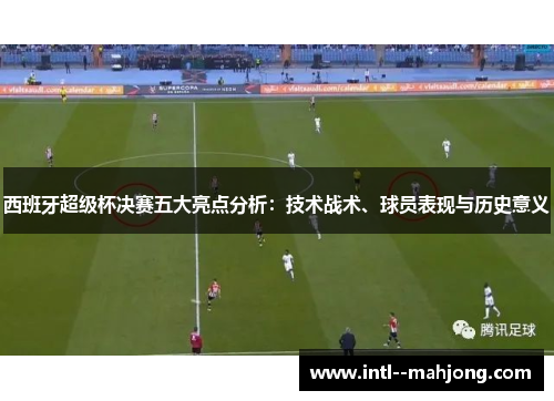 西班牙超级杯决赛五大亮点分析：技术战术、球员表现与历史意义