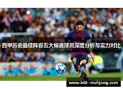 西甲历史最佳阵容五大候选球员深度分析与实力对比