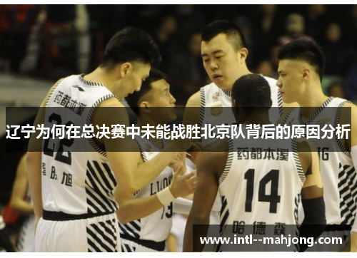 辽宁为何在总决赛中未能战胜北京队背后的原因分析 辽宁为何在总决赛中未能战胜北京队背后的原因分析
