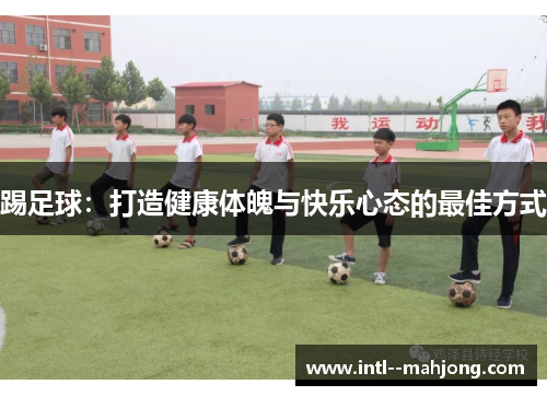 踢足球：打造健康体魄与快乐心态的最佳方式