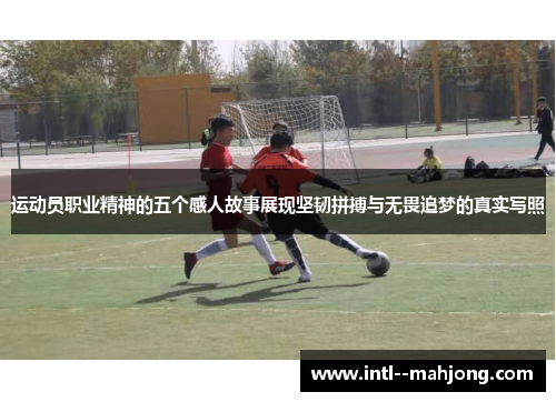 运动员职业精神的五个感人故事展现坚韧拼搏与无畏追梦的真实写照