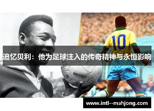 追忆贝利：他为足球注入的传奇精神与永恒影响