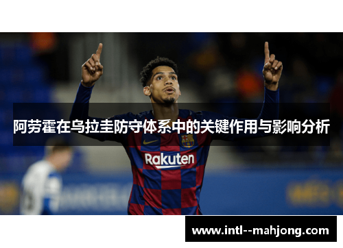 阿劳霍在乌拉圭防守体系中的关键作用与影响分析