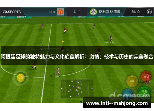 阿根廷足球的独特魅力与文化底蕴解析:激情、技术与历史的完美融合 阿根廷足球的独特魅力与文化底蕴解析:激情、技术与历史的完美融合
