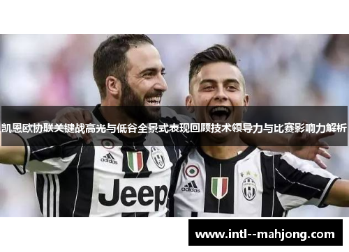 凯恩欧协联关键战高光与低谷全景式表现回顾技术领导力与比赛影响力解析 凯恩欧协联关键战高光与低谷全景式表现回顾技术领导力与比赛影响力解析