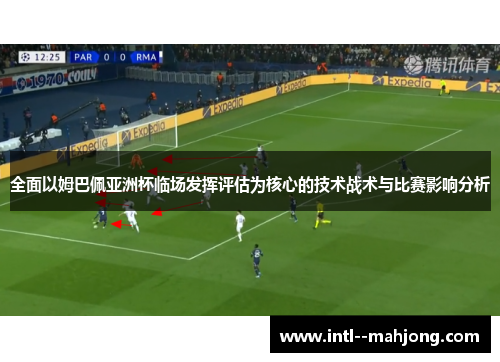 全面以姆巴佩亚洲杯临场发挥评估为核心的技术战术与比赛影响分析