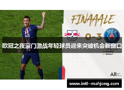 欧冠之夜豪门激战年轻球员迎来突破机会新窗口 欧冠之夜豪门激战年轻球员迎来突破机会新窗口