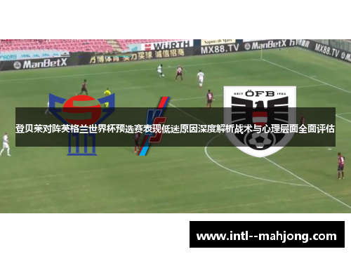登贝莱对阵英格兰世界杯预选赛表现低迷原因深度解析战术与心理层面全面评估