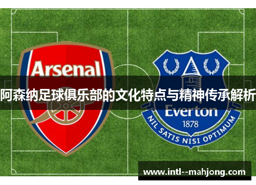 阿森纳足球俱乐部的文化特点与精神传承解析
