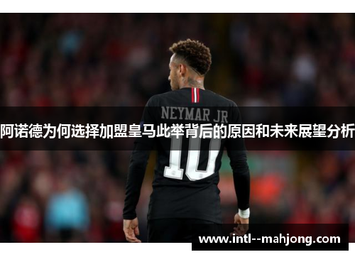 阿诺德为何选择加盟皇马此举背后的原因和未来展望分析 阿诺德为何选择加盟皇马此举背后的原因和未来展望分析