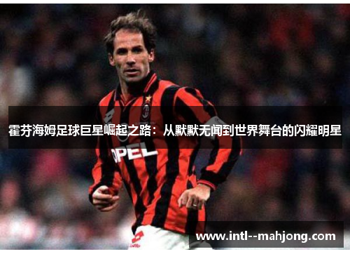 霍芬海姆足球巨星崛起之路：从默默无闻到世界舞台的闪耀明星