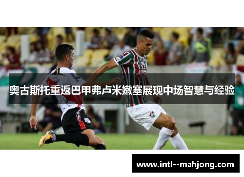 奥古斯托重返巴甲弗卢米嫩塞展现中场智慧与经验 奥古斯托重返巴甲弗卢米嫩塞展现中场智慧与经验