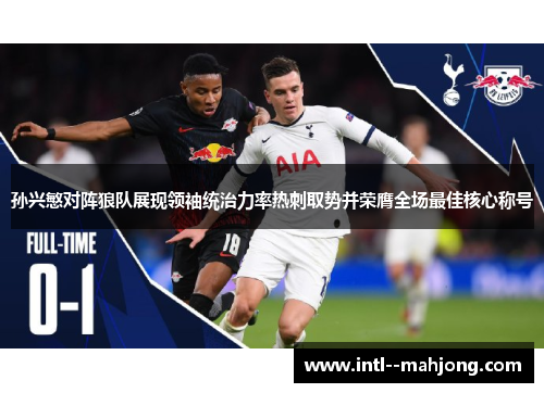孙兴慜对阵狼队展现领袖统治力率热刺取势并荣膺全场最佳核心称号