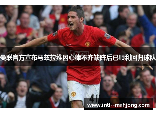 曼联官方宣布马兹拉维因心律不齐缺阵后已顺利回归球队 曼联官方宣布马兹拉维因心律不齐缺阵后已顺利回归球队