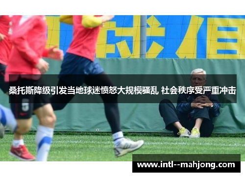 桑托斯降级引发当地球迷愤怒大规模骚乱 社会秩序受严重冲击 桑托斯降级引发当地球迷愤怒大规模骚乱 社会秩序受严重冲击