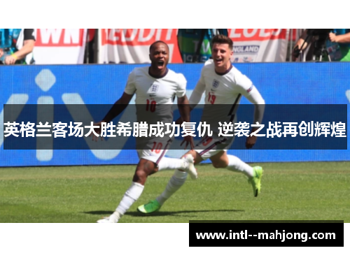 英格兰客场大胜希腊成功复仇 逆袭之战再创辉煌