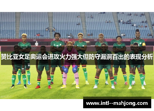 赞比亚女足奥运会进攻火力强大但防守漏洞百出的表现分析