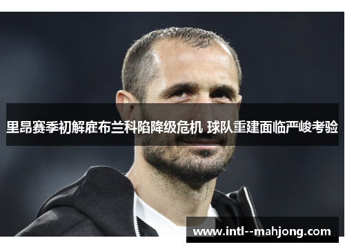 里昂赛季初解雇布兰科陷降级危机 球队重建面临严峻考验