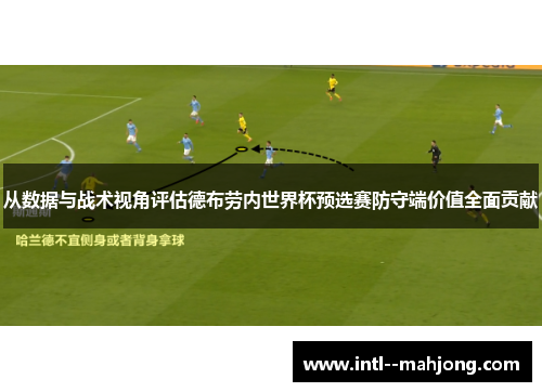 从数据与战术视角评估德布劳内世界杯预选赛防守端价值全面贡献