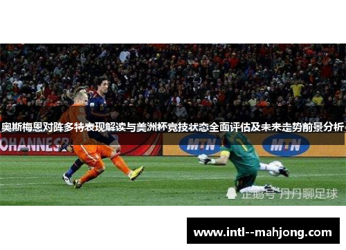 奥斯梅恩对阵多特表现解读与美洲杯竞技状态全面评估及未来走势前景分析 奥斯梅恩对阵多特表现解读与美洲杯竞技状态全面评估及未来走势前景分析