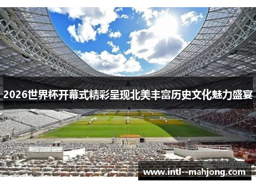 2026世界杯开幕式精彩呈现北美丰富历史文化魅力盛宴