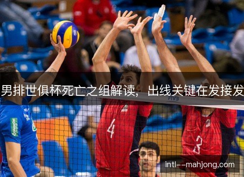 男排世俱杯死亡之组解读，出线关键在发接发