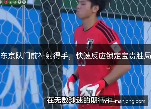 东京队门前补射得手，快速反应锁定宝贵胜局